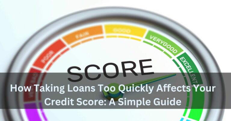 How Taking Loans Too Quickly Affects Your Credit Score: A Simple Guide