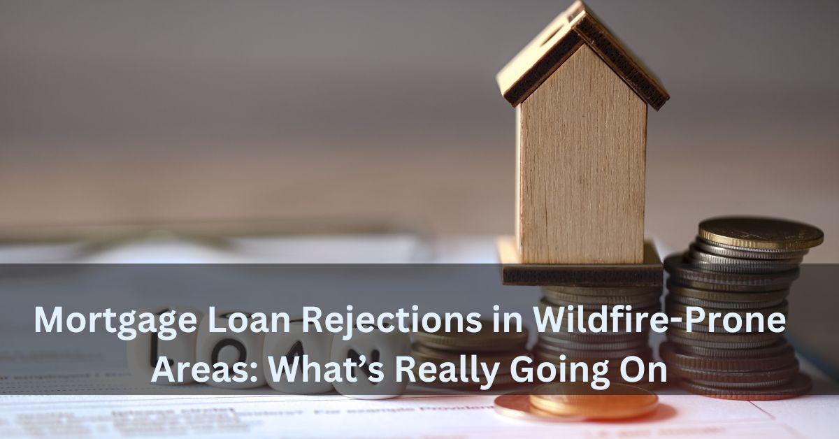 Mortgage Loan Rejections in Wildfire-Prone Areas What’s Really Going On